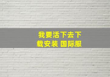 我要活下去下载安装 国际服